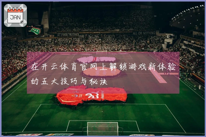 在开云体育官网上解锁游戏新体验的五大技巧与秘诀