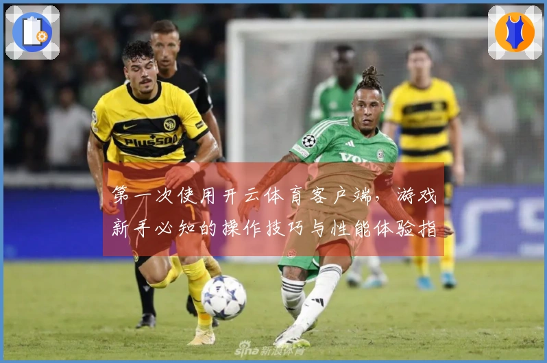第一次使用开云体育客户端，游戏新手必知的操作技巧与性能体验指南