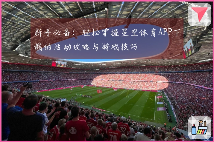 新手必备：轻松掌握星空体育APP下载的活动攻略与游戏技巧